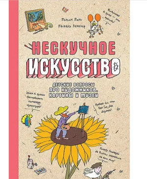 Нескучное искусство. Детские вопросы про художников, картины и музеи Нескучное искусство. Детские вопросы про художников, картины и музеи