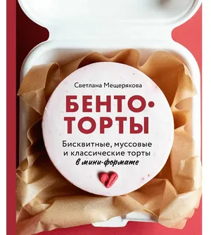Мещерякова С. А. Бенто-торты. Бисквитные, муссовые и классические торты в мини-формате