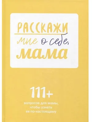 Расскажи мне о себе, мама. 111+ вопросов для мамы, чтобы узнать ее по-настоящему